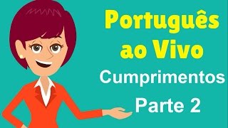 Português ao Vivo  Cumprimentos  Parte 2 [upl. by Herates]