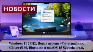 Windows 11 24H2 Новая версия «Фотографии» Clover 5160 Bluetooth в macOS 15 Sequoia и тд [upl. by Anilejna439]