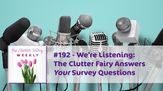 We’re Listening The Clutter Fairy Answers Your Survey Questions  The Clutter Fairy Weekly 192 [upl. by Suoicerp]