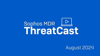 Sophos MDR Threatcast August 2024 [upl. by Hinkle]