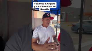 Visitamos al taquero que fue humillado en Mazatlán apoyo ayuda [upl. by Selrahcnhoj]