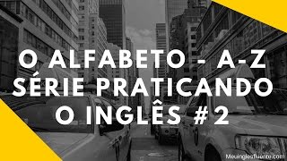 O Alfabeto de A a Z em inglês  Série Praticando o Inglês 2 [upl. by Hummel]