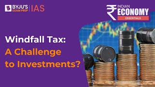 What Is Windfall Tax Does It Pose A Challenge To Investments  Windfall Tax Explained UPSC 2023 [upl. by Cupo]