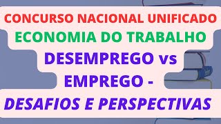 DESEMPREGO vs EMPREGO  DESAFIOS E PERSPECTIVAS  ECONOMIA DO TRABALHO  CONCURSO NACIONAL UNIFICADO [upl. by Eeral]