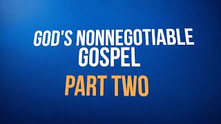 God’s Nonnegotiable Gospel—Part Two [upl. by Fesuoy]