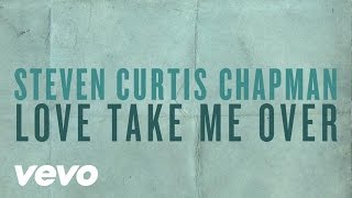 Steven Curtis Chapman  Love Take Me Over Official Lyric Video [upl. by Ayortal]