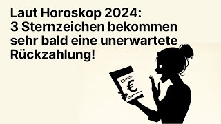 🔮 Laut Horoskop 2024 Unerwartete Rückzahlungen sehr bald für diese 3 Sternzeichen 🌟 horoskop [upl. by Clemmy279]