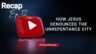 RECAP S4 E12  HOW JESUS DENOUNCED THE UNREPENTANCE CITY Matthew 112024  Part III [upl. by Abbot]