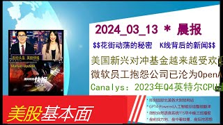 美股基本面  20240313  晨报  美国新兴对冲基金越来越受欢迎，行业洗牌悄悄酝酿？。微软员工抱怨公司已沦为OpenAI的IT部门。Canalys：2023年Q4英特尔CPU出货50 [upl. by Notgnillew462]