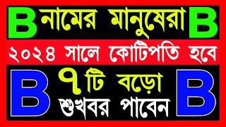 B নামের মানুষদের ২০২৪ সাল কেমন যাবে  B Namer Manusher 2024 Sal Kemon Jabe  B Name 2024 Rashifal [upl. by Neelhtak879]