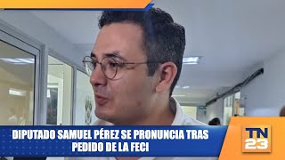 Diputado Samuel Pérez se pronuncia tras pedido de la FECI [upl. by Yemirej]