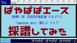 【歌詞あり】「ぱやぱぱエース」採譜してみたBUMP OF CHICKEN最新アルバム「aurora arc」隠しトラック [upl. by Najtsirk]