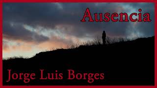 AUSENCIA  Poema  Jorge Luis Borges [upl. by Woodley310]