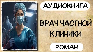 Аудиокнига роман ВРАЧ ЧАСТНОЙ КЛИНИКИ слушать аудиокниги полностью онлайн [upl. by Lissner38]