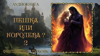 АУДИОКНИГА ФЭНТЕЗИ ПРО ЛЮБОВЬ ПЕШКА ИЛИ КОРОЛЕВА 2 [upl. by Marnie]