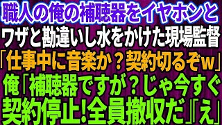 【スカッとする話】職人一筋の俺を見下し補聴器をイヤホンと勘違いした現場監督が水をぶっかけた「仕事中に音楽か？契約切るぞｗ」俺「わかりました」「はw？」→お望み通り全員撤収した結果 [upl. by Jacques485]