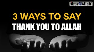 3 WAYS TO SAY THANK YOU TO ALLAH [upl. by Ainnat797]