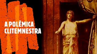 O MITO DA POLÊMICA CLITEMNESTRA MUITO MAIS QUE A MULHER DE AGAMEMNON E MÃE DE ORESTES [upl. by Mcguire]