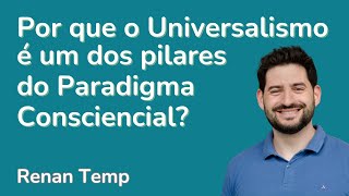 Por que o Universalismo é um dos pilares do Paradigma Consciencial [upl. by Auqinom]