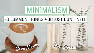 MINIMALISM  50 Common things you JUST DONT NEED Save money less clutter [upl. by Arihaz]