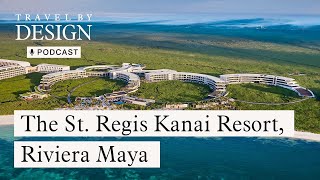 Travel by Design Podcast The St Regis Kanai Riviera Maya marriottbonvoy stregis rivieramaya [upl. by Boorer]