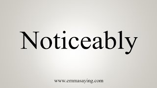 How To Say Noticeably [upl. by Essiralc]