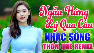 Ngẫu Hứng Lý Qua Cầu Remix  LK Nhạc Sống Thôn Quê Đỉnh Nhất Là Đây Ai Nghe Cũng Phải Khen Hay [upl. by Renard]