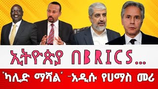 ኢትዮጵያ በBRICS… “ካሊድ ማሻል” አዲሱ የሀማስ መሪ [upl. by Hilario164]