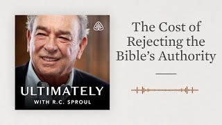 The Cost of Rejecting the Bible’s Authority Ultimately with RC Sproul [upl. by Erastus]