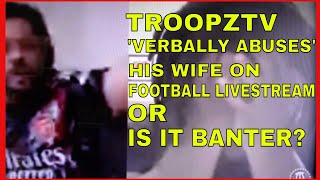 Youtuber TROOPZ troopztv verbally ABUSES his WIFE during FOOTBALL LIVESTREAM  Or is it banter [upl. by Ashlen]