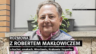 ROZMOWA Z ROBERTEM MAKŁOWICZEM  O KUCHNI SMAKACH WROCŁAWIU KRAKOWIE I KOPERKU  4K [upl. by Illehs916]