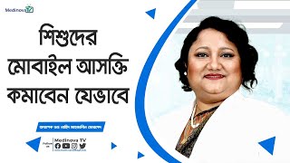 শিশুদের মোবাইল আসক্তি কমাবেন যেভাবে  Prof Dr Nahid Mahjabin Morshed [upl. by Agnese]