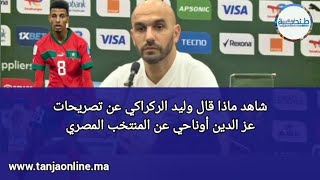 شاهد ماذا قال وليد الركراكي عن تصريحات عز الدين أوناحي عن المنتخب المصري [upl. by Ynove]