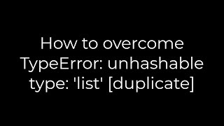 Python How to overcome TypeError unhashable type list duplicate5solution [upl. by Pritchard]