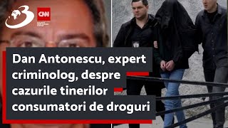 Dan Antonescu expert criminolog despre cazurile tinerilor consumatori de droguri [upl. by Anaderol580]