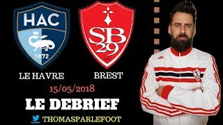 LE HAVRE  HAC   BREST  2  0 BARRAGES LIGUE 1  LE DEBRIEF  BAGARRE GENERALE  15052018 [upl. by Salbu509]