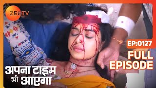 Apna Time Bhi Aayega  Ep127  कैसे हुआ Rani का accident  Full Episode  ZEE TV [upl. by Rusticus]