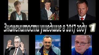 ЗНАМЕНИТОСТИ УШЕДШИЕ ИЗ ЖИЗНИ В 2017 ГОДУ  часть 1 [upl. by Olinde]