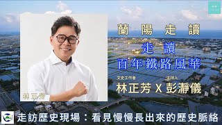 走讀百年鐵路風華：看見慢慢長出來的歷史脈絡資深文史工作者林正芳 X 主持人彭瀞儀 [upl. by Waylon]