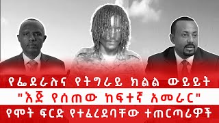 የፌደራሉና የትግራይ ክልል ውይይት quotእጅ የሰጠው ከፍተኛ አመራርquot የሞት ፍርድ የተፈረደባቸው ተጠርጣሪዎች [upl. by Ardnasela]