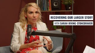 Recovering our larger story  with Sarah Irving Stonebraker [upl. by Grace206]