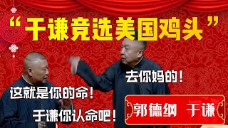 【美國雞頭】“于謙競選美國雞頭”！郭德綱直言這就是你的命！于謙：去你媽的！郭德綱：于謙你認命吧！ 德雲社相聲大全郭德纲 于谦德云社优酷 优酷综艺 [upl. by Jaret737]