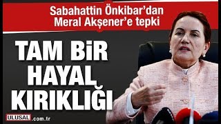 Sabahattin Önkibardan Meral Akşenere tepki Tam bir hayal kırıklığı [upl. by Gilud]