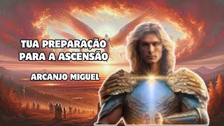 TUA PREPARAÇÃO PARA ASCENSÃO  Arcanjo Miguel [upl. by Merwyn]