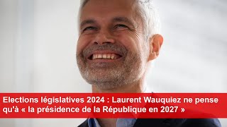 Elections législatives 2024  Laurent Wauquiez ne pense quà la présidence de la République en 2027 [upl. by Holofernes]