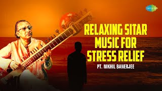 Relaxing Sitar Music For Stress Relief  Pt Nikhil Banerjee  Indian Classical Instrumental Music [upl. by Peacock134]