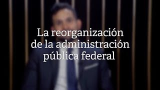 La reorganización de la administración pública federal [upl. by Ahsert822]