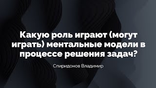 Спиридонов Владимир Какую роль играют могут играть ментальные модели в процессе решения задач [upl. by Raffarty]