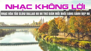 HÒA TẤU KHÔNG LỜI SLOW BALLAD NHẠC TRẺ 8X 9X THƯ GIÃN SÁNG SỚM CẢNH ĐẸP NƯỚC NGOÀI 4K [upl. by Nathalie906]