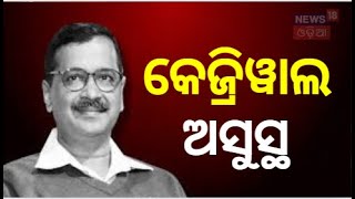 Arvind Kejriwals Health Problem  ଦିଲ୍ଲୀ ମୁଖ୍ୟମନ୍ତ୍ରୀ ଅରବିନ୍ଦ କେଜ୍ରିୱାଲ ଅସୁସ୍ଥ  Health Problem [upl. by Westley]